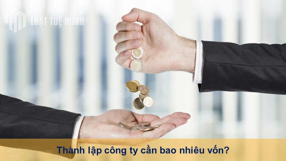 Thành lập công ty cần bao nhiêu vốn? Quy định chung về góp vốn