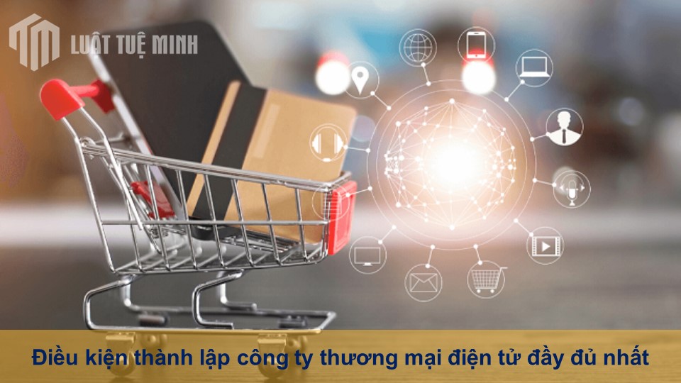 Điều kiện thành lập công ty thương mại điện tử đầy đủ nhất