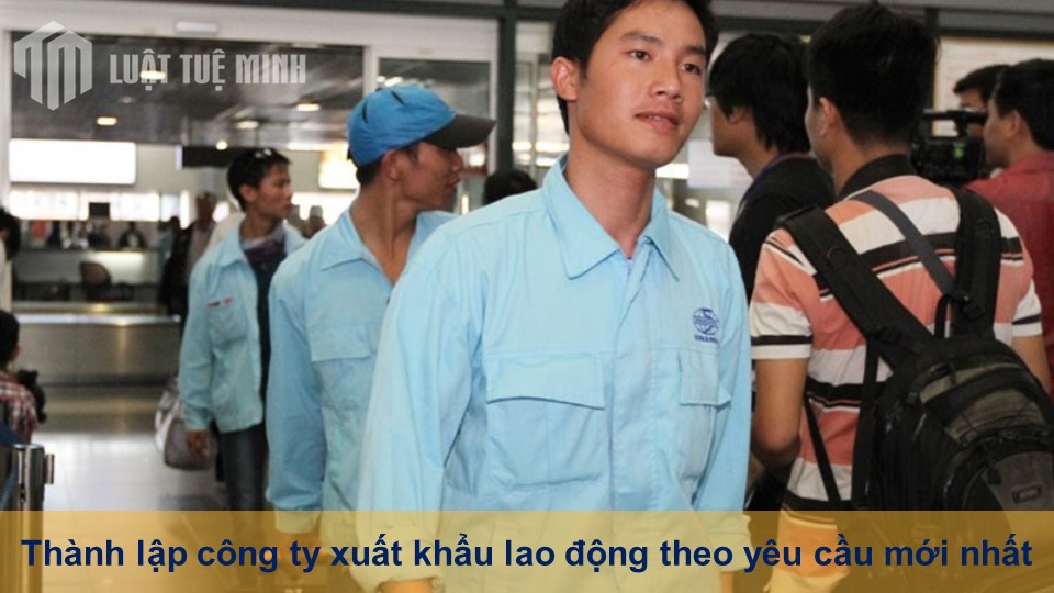 Thành lập công ty xuất khẩu lao động theo yêu cầu mới nhất