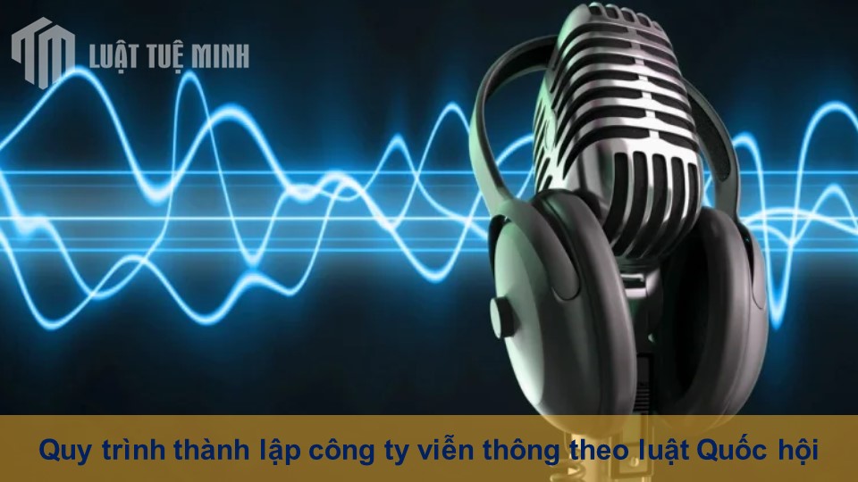 Quy trình thành lập công ty viễn thông theo luật Quốc hội