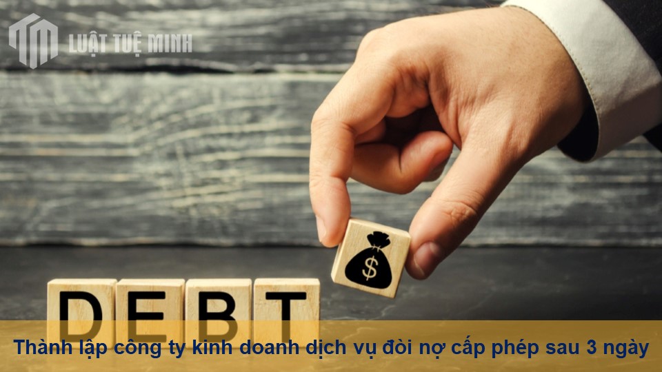 Thành lập công ty kinh doanh dịch vụ đòi nợ cấp phép sau 3 ngày