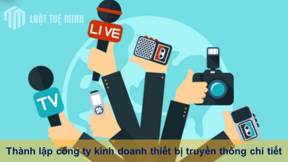 Thành lập công ty kinh doanh thiết bị truyền thông chi tiết