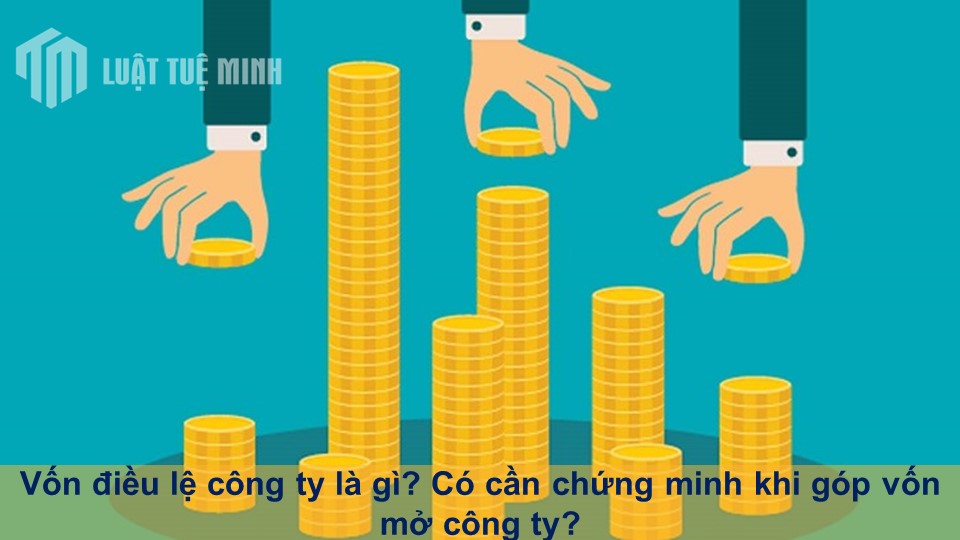 Vốn điều lệ công ty là gì? Có cần chứng minh khi góp vốn mở công ty?