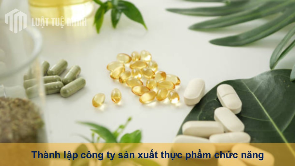 Thành lập công ty sản xuất thực phẩm chức năng cần tuân thủ điều gì?