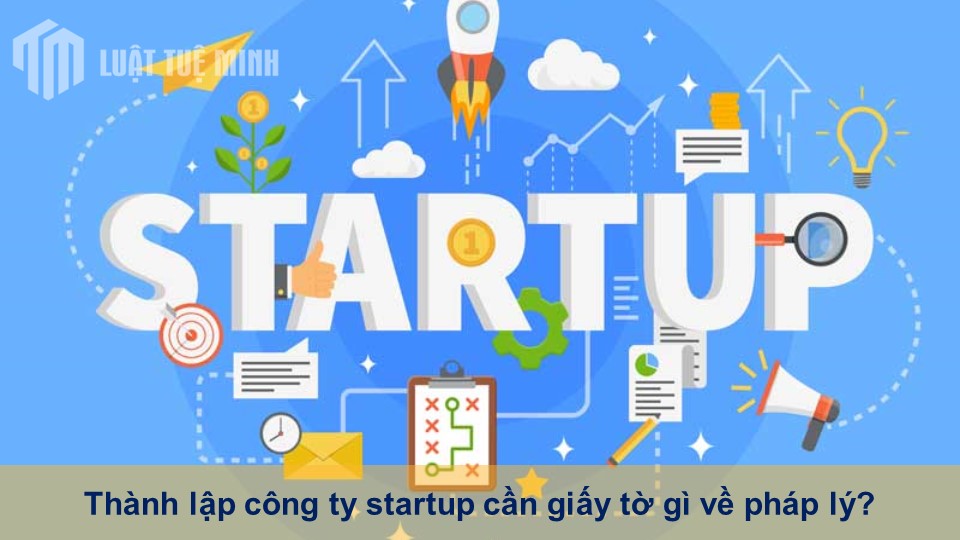 Thành lập công ty startup cần giấy tờ gì về pháp lý?