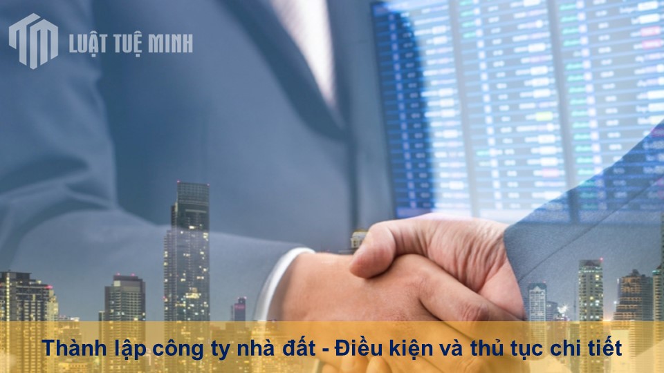 Thành lập công ty nhà đất - Điều kiện và thủ tục chi tiết