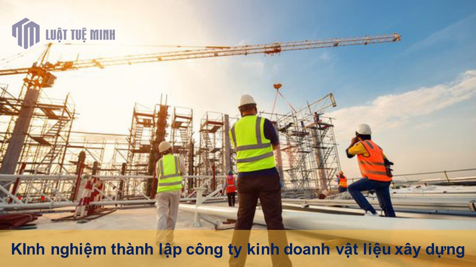 Kinh nghiệm thành lập công ty kinh doanh vật liệu xây dựng