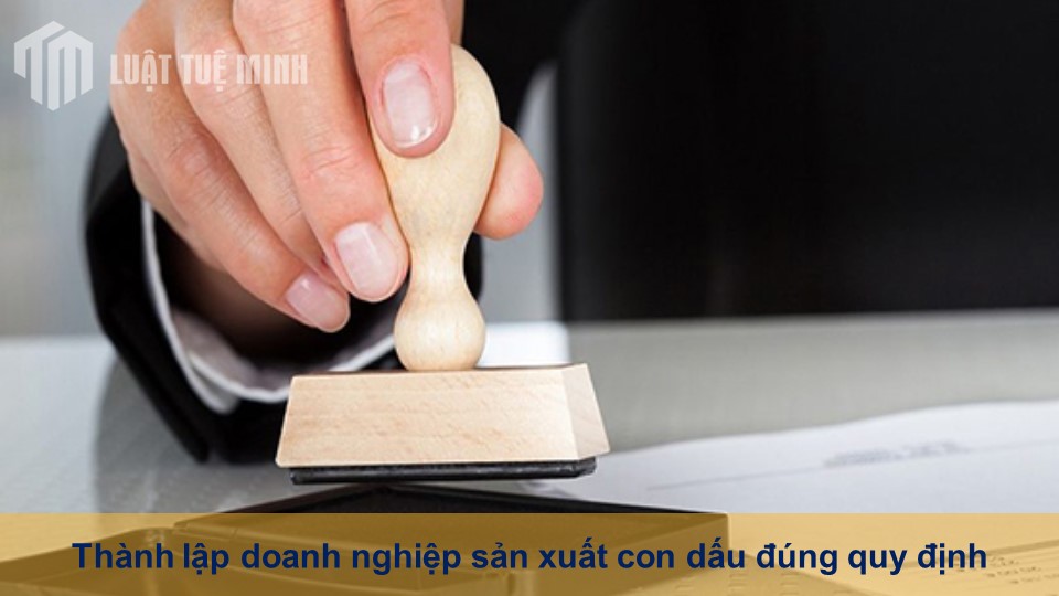 Thành lập doanh nghiệp sản xuất con dấu đúng quy định