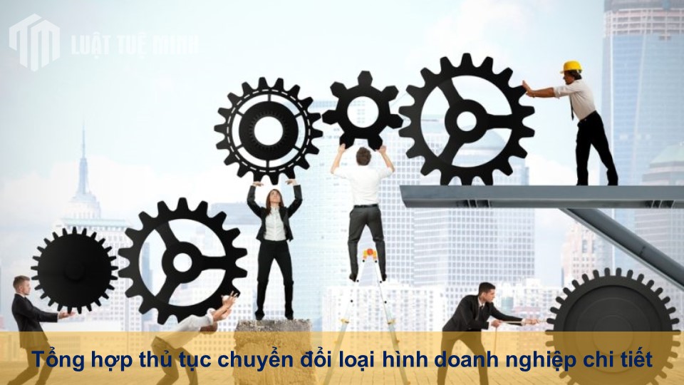 Tổng hợp thủ tục chuyển đổi loại hình doanh nghiệp chi tiết