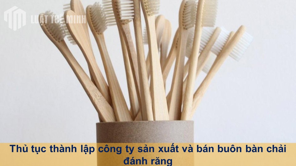 Thủ tục thành lập công ty sản xuất và bán buôn bàn chải đánh răng