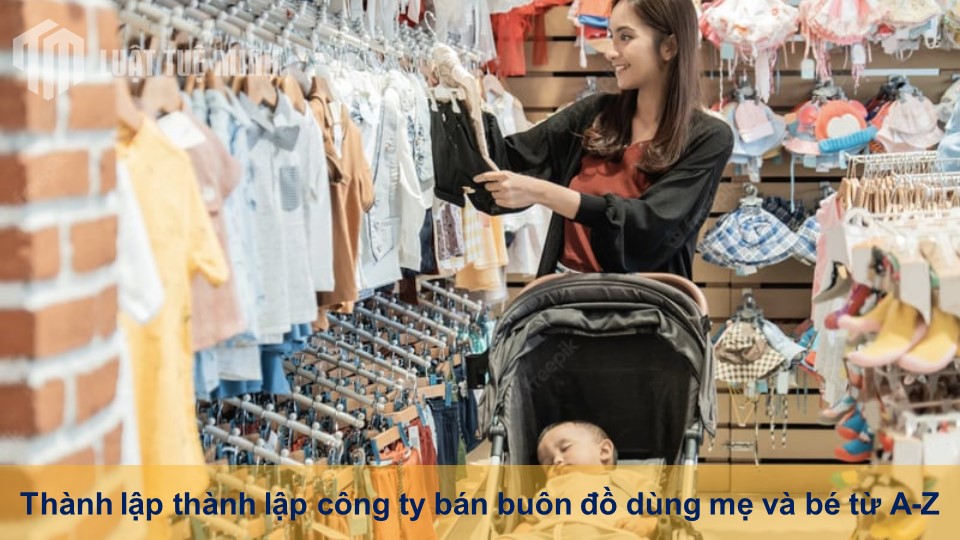 Thành lập thành lập công ty bán buôn đồ dùng mẹ và bé từ A-Z