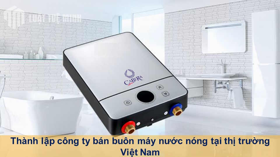 Thành lập công ty bán buôn máy nước nóng tại thị trường Việt Nam