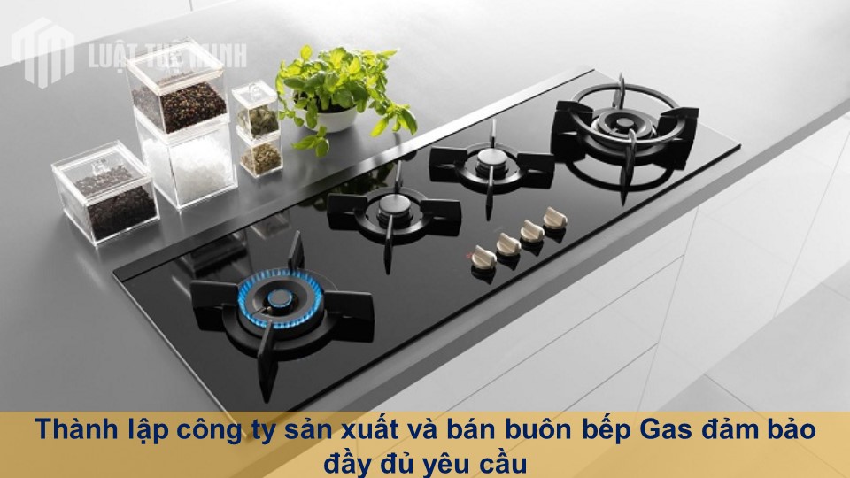 Thành lập công ty sản xuất và bán buôn bếp Gas đảm bảo đầy đủ yêu cầu