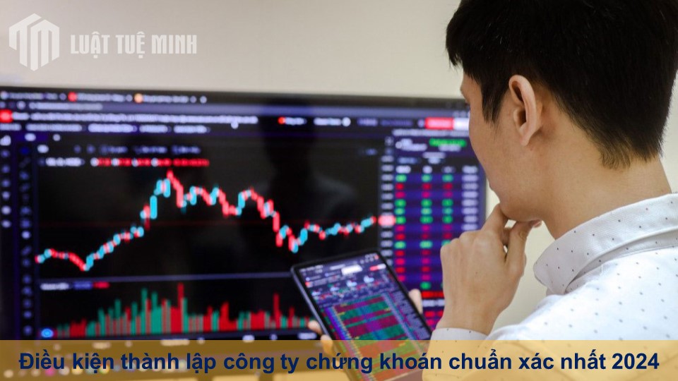 Điều kiện thành lập công ty chứng khoán chuẩn xác nhất 2024