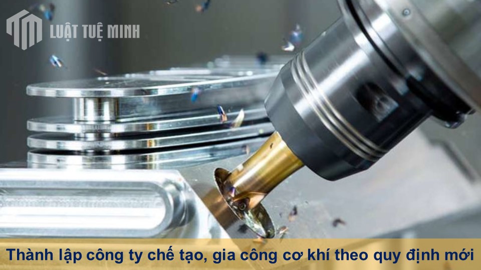 Thành lập công ty chế tạo, gia công cơ khí theo quy định mới hiện hành