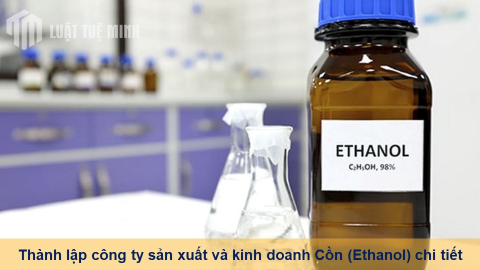 Thành lập công ty sản xuất và kinh doanh Cồn (Ethanol) chi tiết