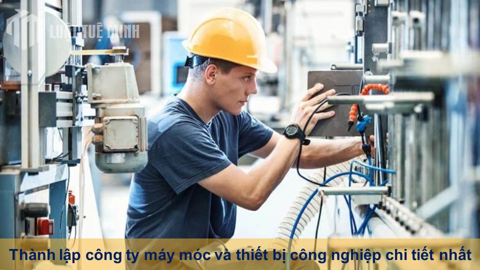 Thành lập công ty máy móc và thiết bị công nghiệp chi tiết nhất