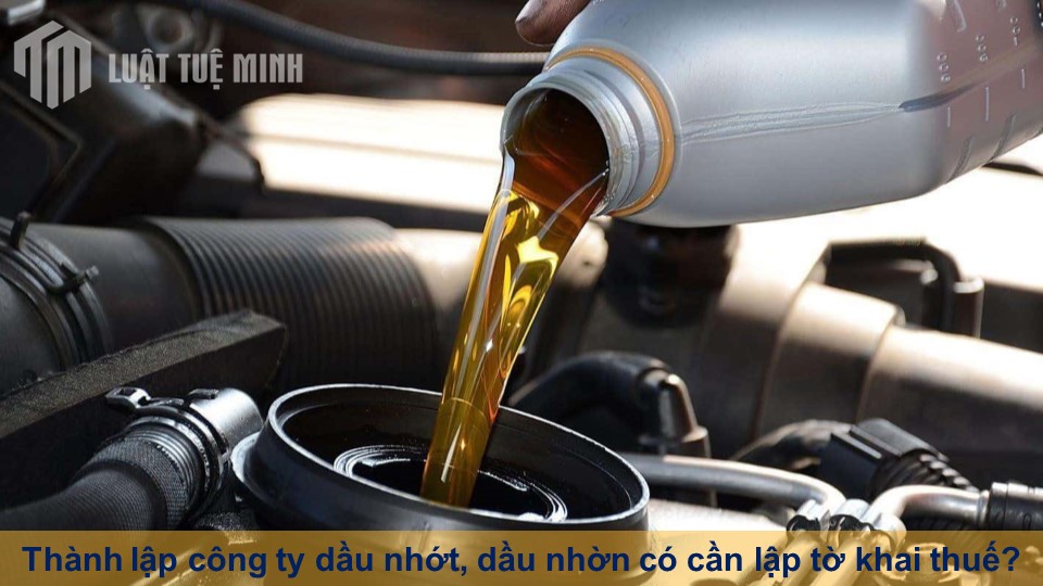 Thành lập công ty dầu nhớt, dầu nhờn có cần lập tờ khai thuế?