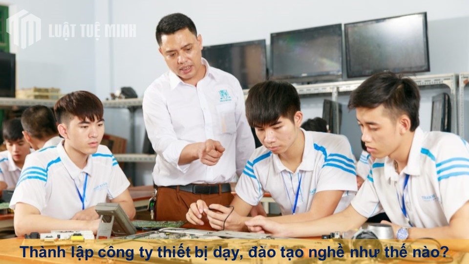 Thành lập công ty thiết bị dạy, đào tạo nghề như thế nào?