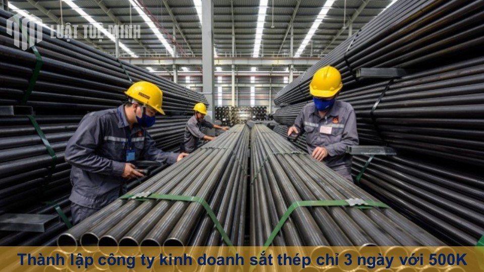 Thành lập công ty kinh doanh sắt thép chỉ 3 ngày với 500K