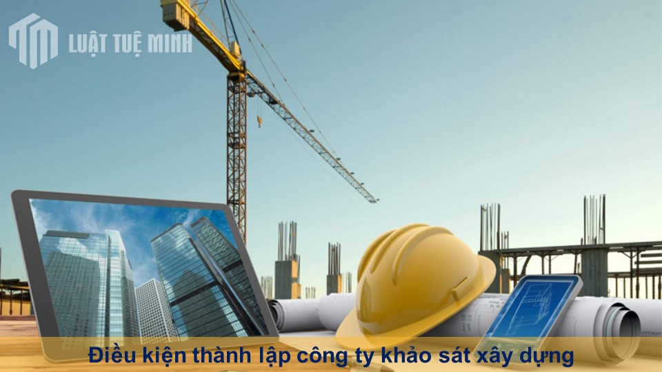 Điều kiện thành lập công ty khảo sát xây dựng