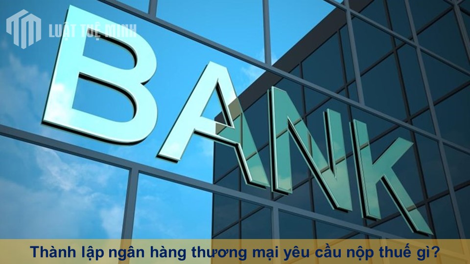 Thành lập ngân hàng thương mại yêu cầu nộp thuế gì?