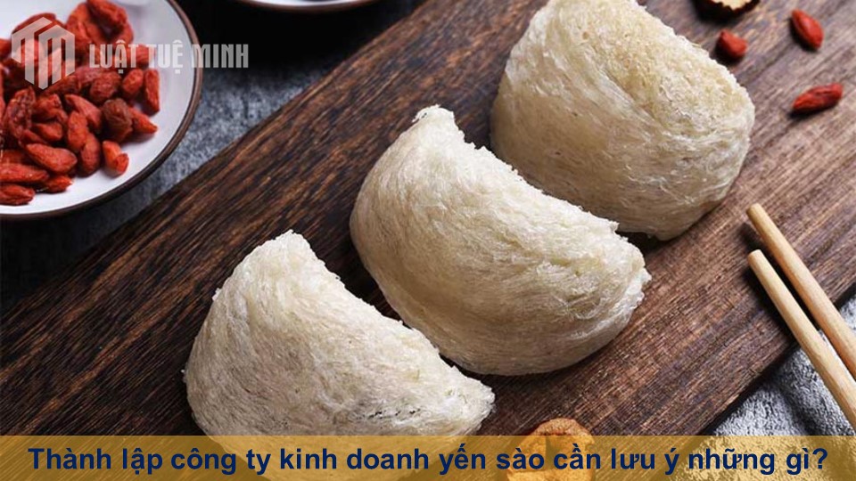 Thành lập công ty kinh doanh yến sào cần lưu ý những gì?