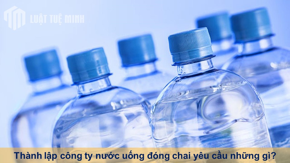 Thành lập công ty nước uống đóng chai yêu cầu những gì?