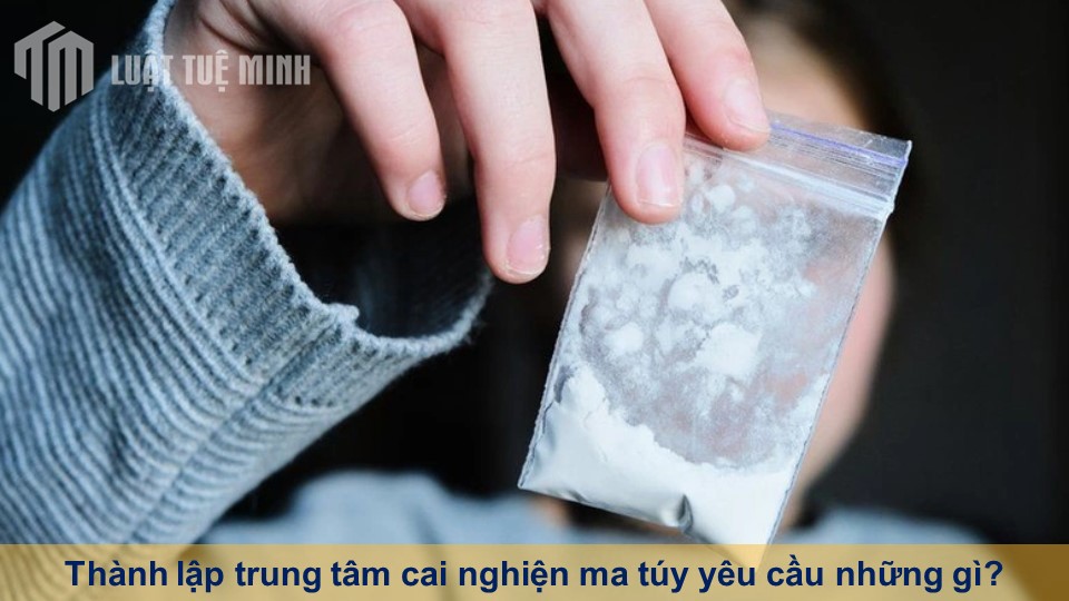 Thành lập trung tâm cai nghiện ma túy yêu cầu những gì?