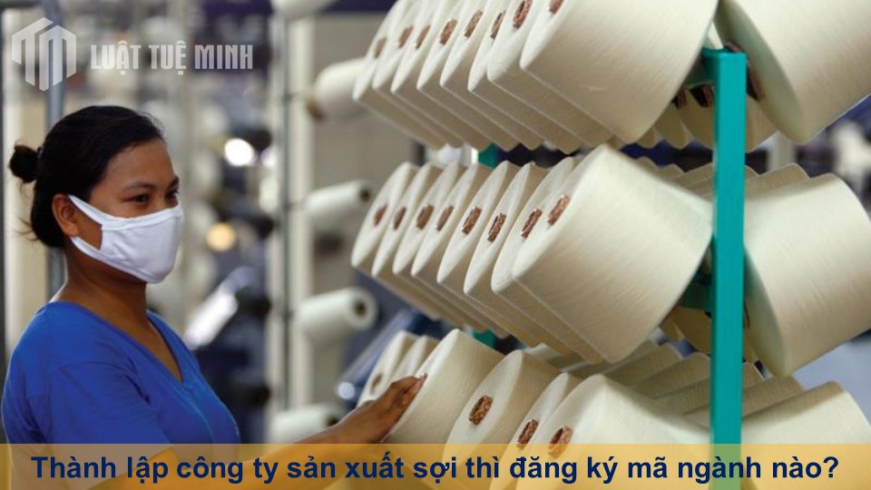 Thành lập công ty sản xuất sợi thì đăng ký mã ngành nào?