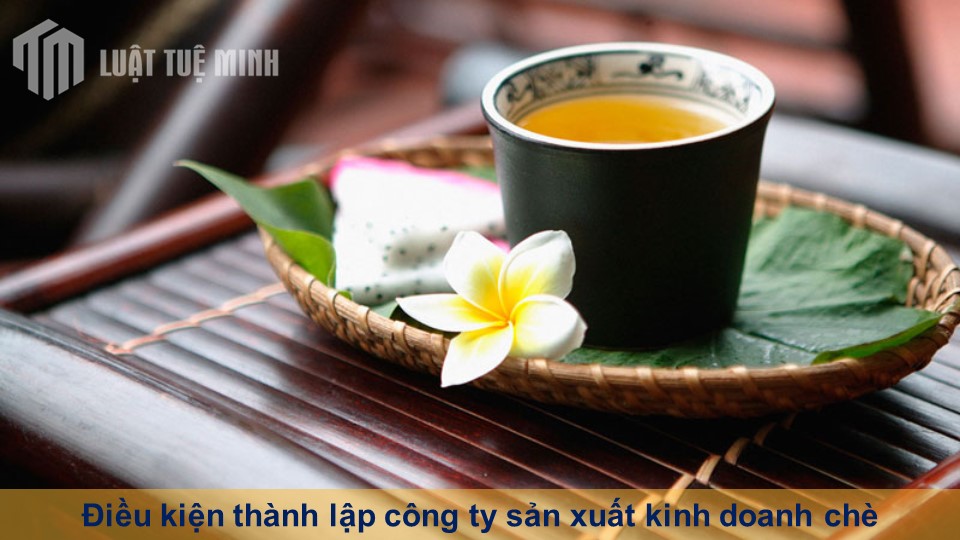 Điều kiện thành lập công ty sản xuất kinh doanh chè