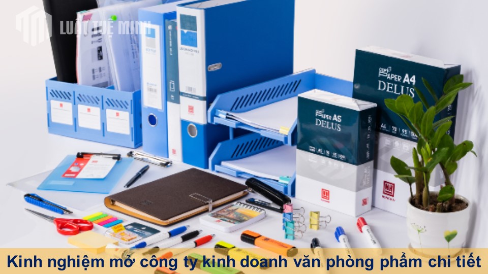 Kinh nghiệm mở công ty kinh doanh văn phòng phẩm chi tiết