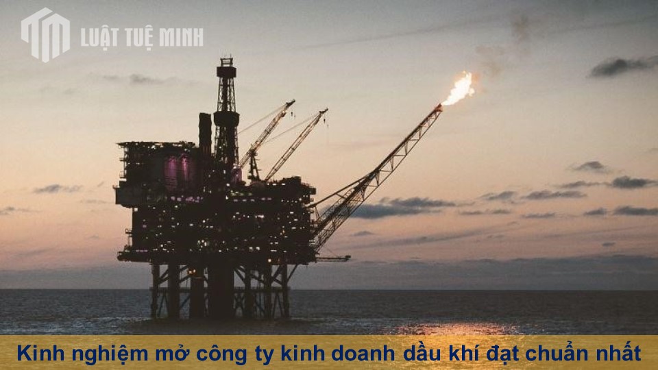 Kinh nghiệm mở công ty kinh doanh dầu khí đạt chuẩn nhất