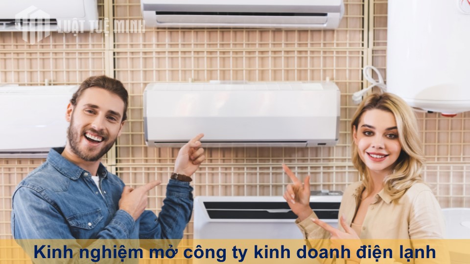 Kinh nghiệm mở công ty kinh doanh điện lạnh và những điều cần lưu ý