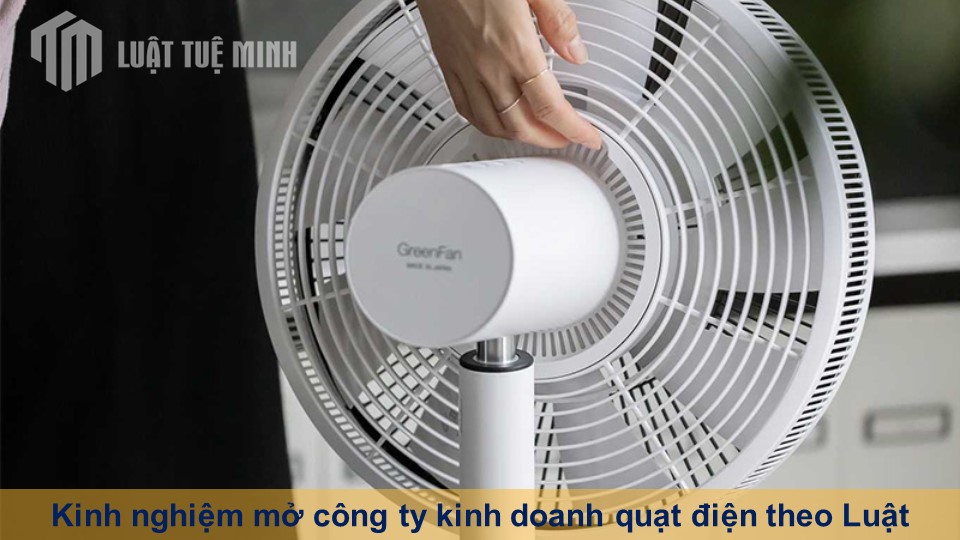 Kinh nghiệm mở công ty kinh doanh quạt điện theo Luật