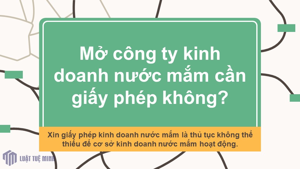 Mở công ty kinh doanh nước mắm cần giấy phép không?