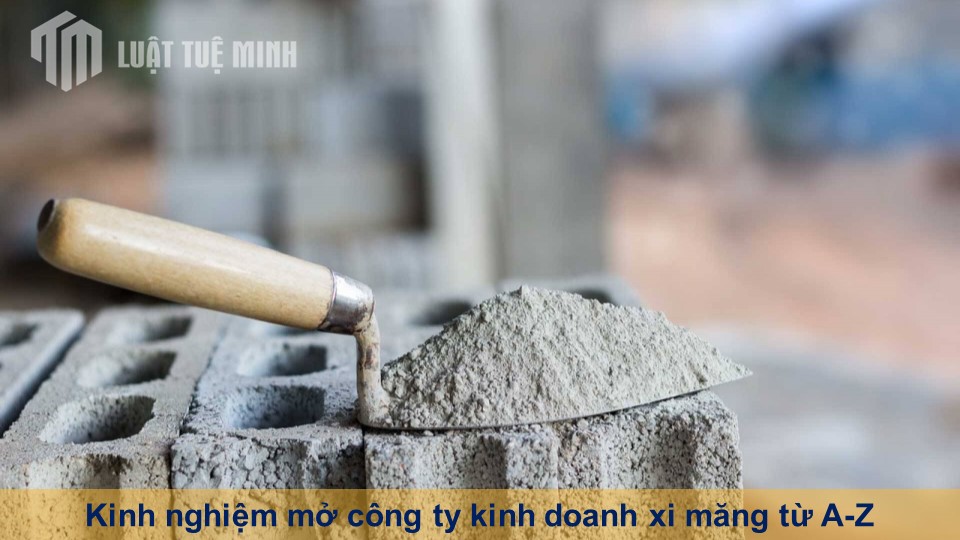 Kinh nghiệm mở công ty kinh doanh xi măng từ A-Z