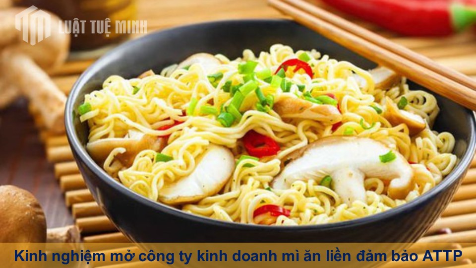 Kinh nghiệm mở công ty kinh doanh mì ăn liền đảm bảo ATTP