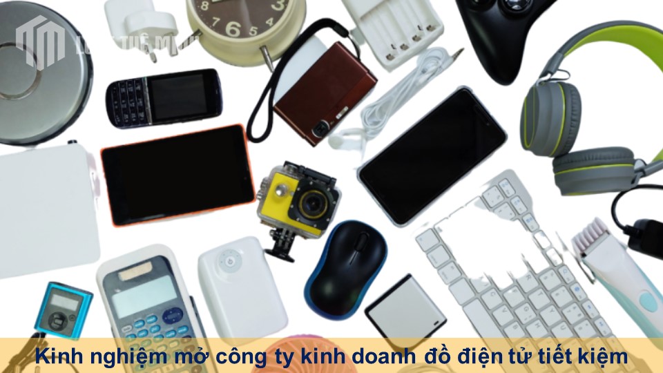 Kinh nghiệm mở công ty kinh doanh đồ điện tử tiết kiệm chi phí