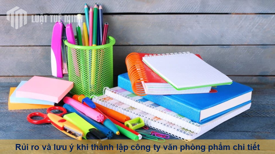 Rủi ro và lưu ý khi thành lập công ty văn phòng phẩm chi tiết