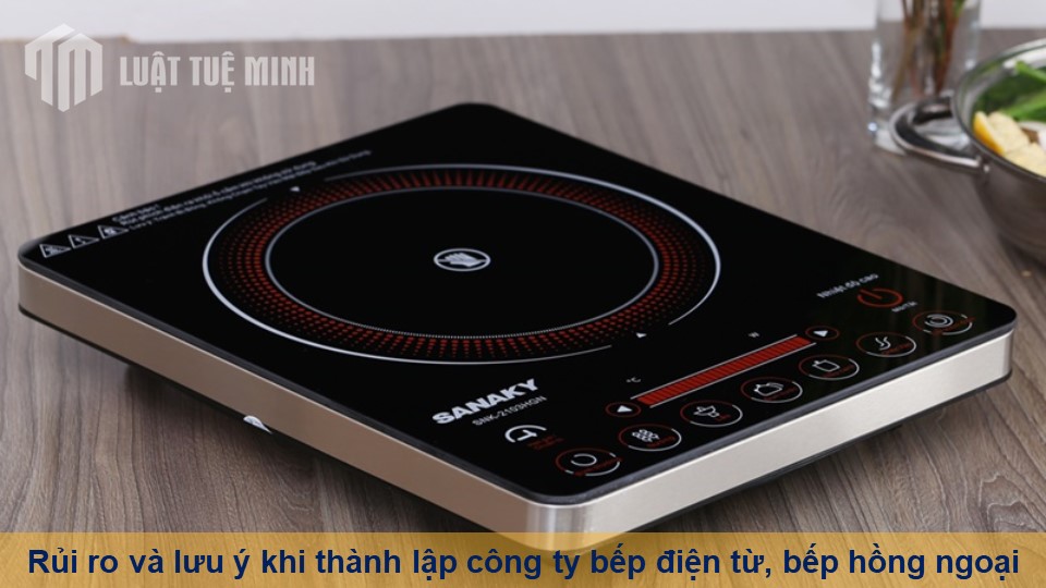 Rủi ro và lưu ý khi thành lập công ty bếp điện từ, bếp hồng ngoại