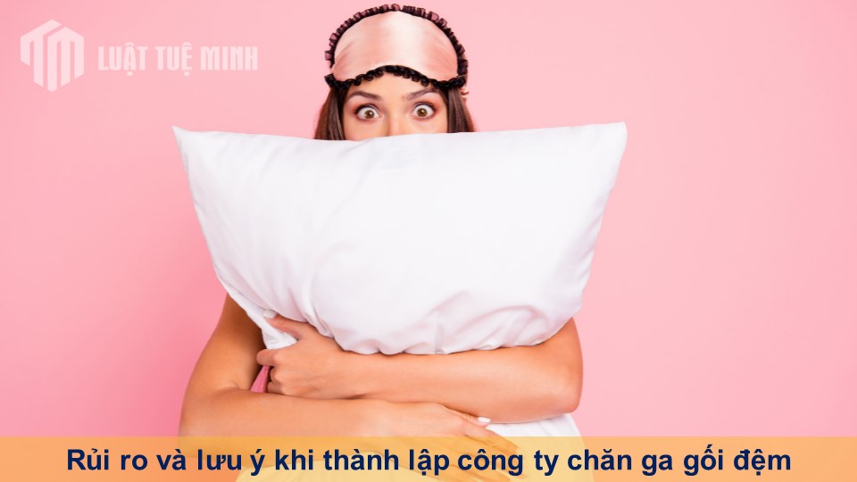 Rủi ro và lưu ý khi thành lập công ty chăn ga gối đệm nhanh chóng