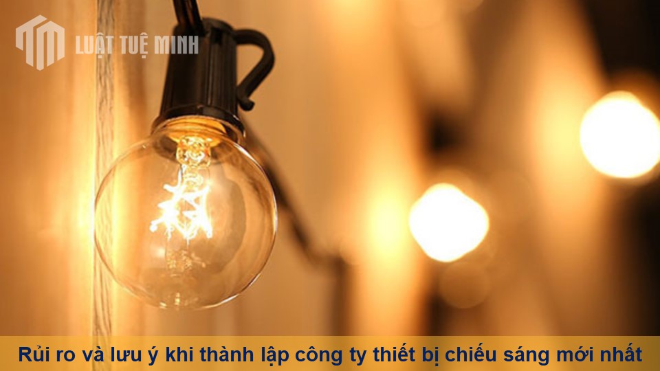 Rủi ro và lưu ý khi thành lập công ty thiết bị chiếu sáng mới nhất