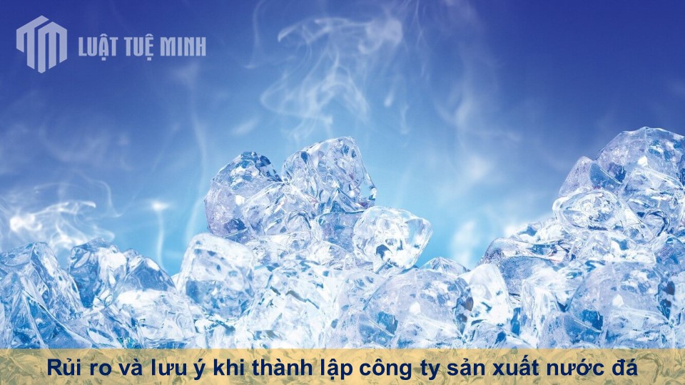 Rủi ro và lưu ý khi thành lập công ty sản xuất nước đá đúng quy định