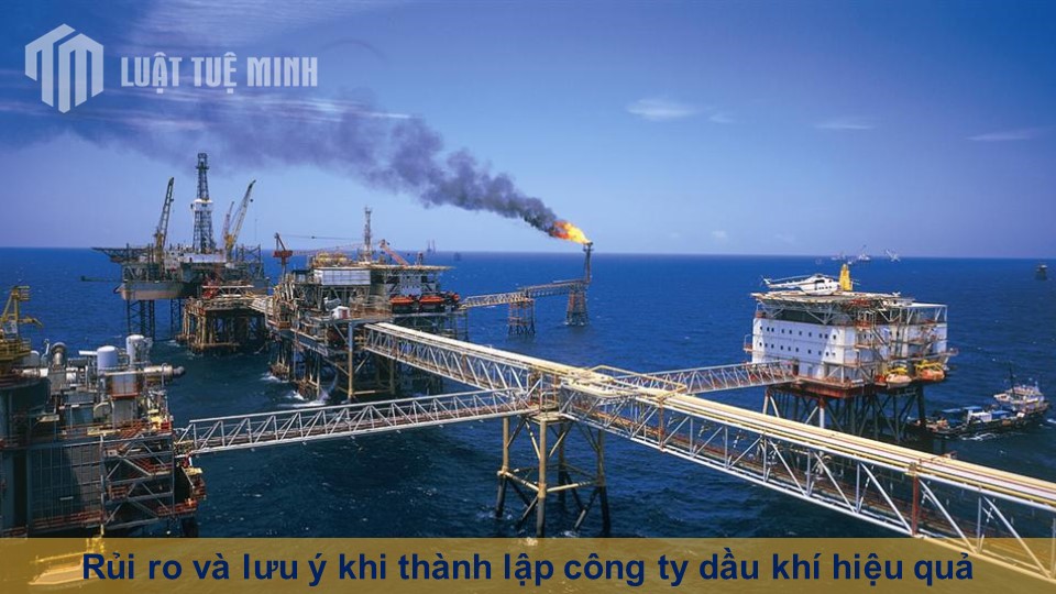 Rủi ro và lưu ý khi thành lập công ty dầu khí mang lại hiệu quả