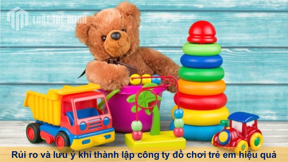 Rủi ro và lưu ý khi thành lập công ty đồ chơi trẻ em hiệu quả