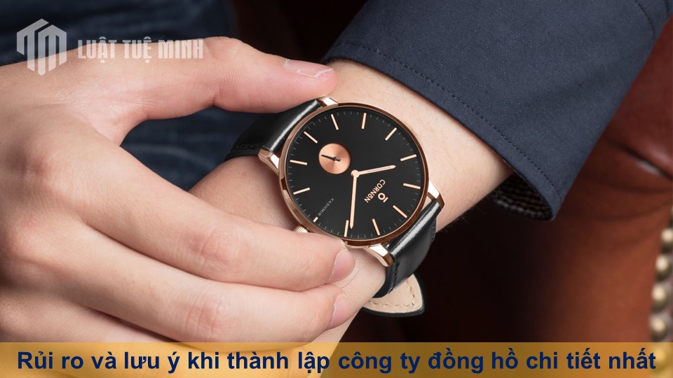 Rủi ro và lưu ý khi thành lập công ty đồng hồ chi tiết nhất