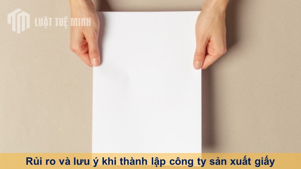 Rủi ro và lưu ý khi thành lập công ty sản xuất giấy theo Luật