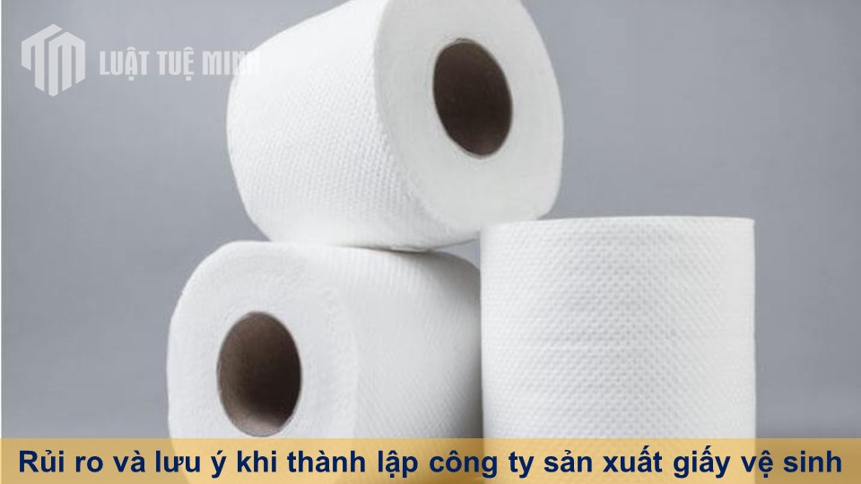 Rủi ro và lưu ý khi thành lập công ty sản xuất giấy vệ sinh