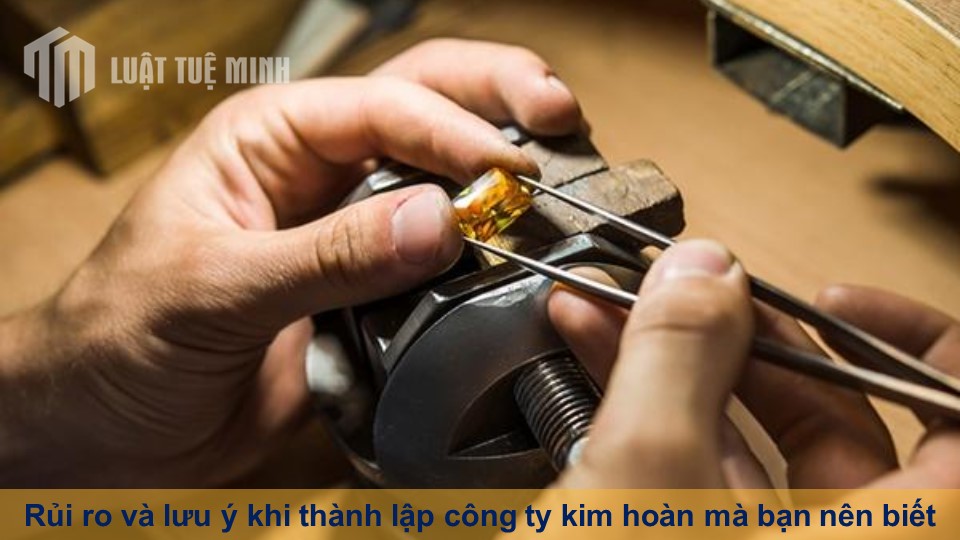 Rủi ro và lưu ý khi thành lập công ty kim hoàn mà bạn nên biết